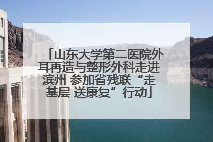 山东大学第二医院外耳再造与整形外科走进滨州 参加省残联“走基层 送康复”行动