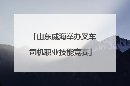 山东威海举办叉车司机职业技能竞赛
