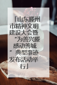 山东滕州市精神文明建设大会暨“为善兴滕 感动善城”典型事迹发布活动举行