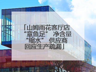 山姆雨花客厅店 “章鱼足” 净含量 “缩水” 供应商回应生产疏漏
