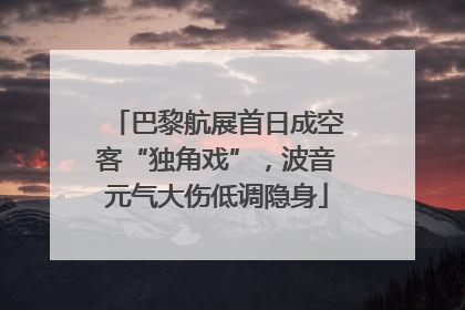 巴黎航展首日成空客“独角戏”，波音元气大伤低调隐身