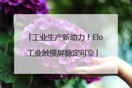 工业生产新助力！Elo 工业触摸屏稳定可靠