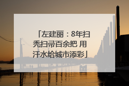 左建丽：8年扫秃扫帚百余把 用汗水给城市添彩