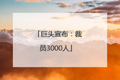 巨头宣布：裁员3000人