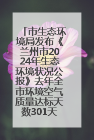 市生态环境局发布《兰州市2024年生态环境状况公报》去年全市环境空气质量达标天数301天