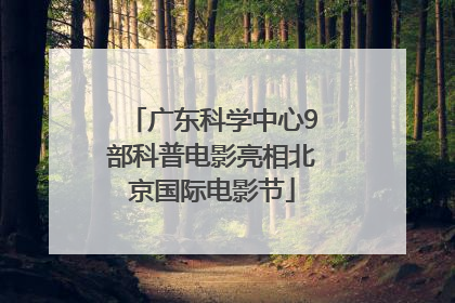 广东科学中心9部科普电影亮相北京国际电影节