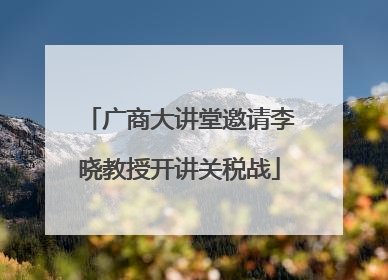 广商大讲堂邀请李晓教授开讲关税战