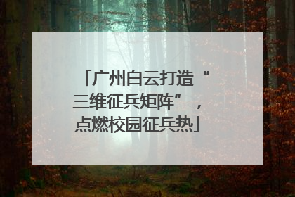 广州白云打造“三维征兵矩阵”，点燃校园征兵热