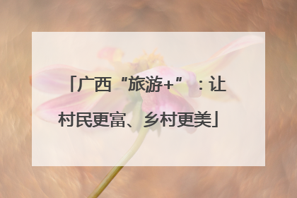 广西“旅游+”：让村民更富、乡村更美