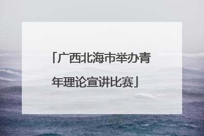 广西北海市举办青年理论宣讲比赛