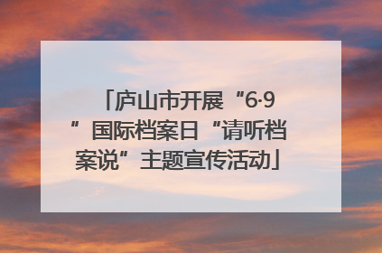 庐山市开展“6·9”国际档案日“请听档案说”主题宣传活动