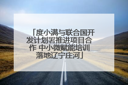 度小满与联合国开发计划署推进项目合作 中小微赋能培训落地辽宁庄河