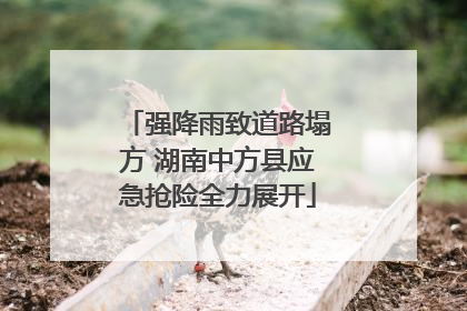 强降雨致道路塌方 湖南中方县应急抢险全力展开