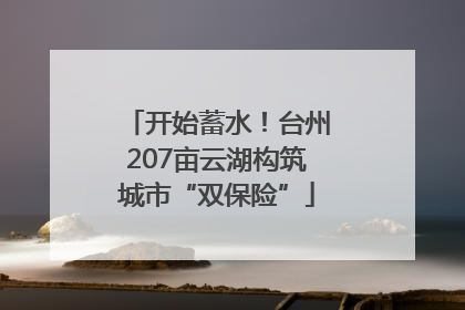 开始蓄水！台州207亩云湖构筑城市“双保险”