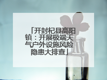 开封杞县高阳镇：开展极端天气户外设施风险隐患大排查