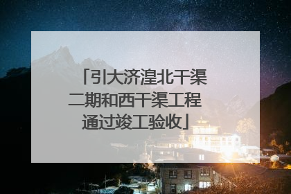 引大济湟北干渠二期和西干渠工程通过竣工验收