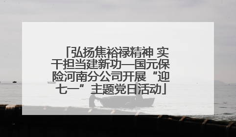 弘扬焦裕禄精神 实干担当建新功—国元保险河南分公司开展“迎七一”主题党日活动