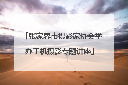 张家界市摄影家协会举办手机摄影专题讲座