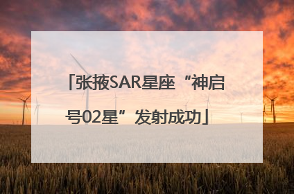 张掖SAR星座“神启号02星”发射成功