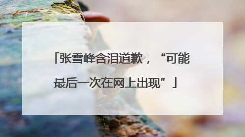 张雪峰含泪道歉，“可能最后一次在网上出现”