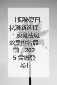 揭秘夏日祛斑新选择：淡斑祛斑效果排名靠前，2025 震撼登场