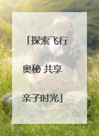 探索飞行奥秘 共享亲子时光