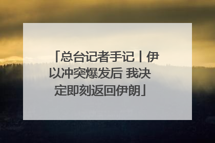 总台记者手记丨伊以冲突爆发后 我决定即刻返回伊朗