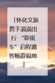 怀化文旅携手滴滴出行 “彩蛋车”启程邀客畅游福地