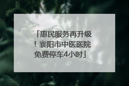 惠民服务再升级！襄阳市中医医院免费停车4小时