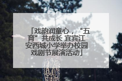 戏韵润童心，“五育”共成长 宜宾江安西城小学举办校园戏剧节展演活动