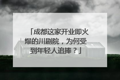成都这家开业即火爆的川剧院，为何受到年轻人追捧？