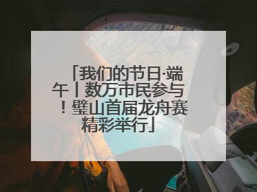 我们的节日·端午丨数万市民参与！璧山首届龙舟赛精彩举行