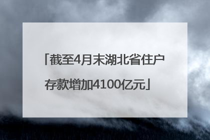 截至4月末湖北省住户存款增加4100亿元