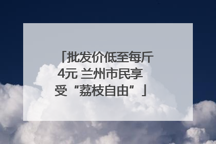 批发价低至每斤4元 兰州市民享受“荔枝自由”