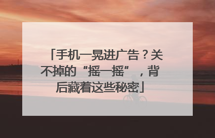 手机一晃进广告？关不掉的“摇一摇”，背后藏着这些秘密