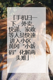 手机扫一下，外卖、快递、家政等人员快速进入小区，黄冈“小新码”化解两头难