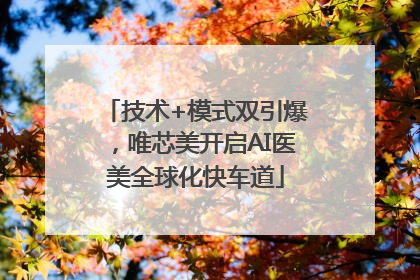 技术+模式双引爆，唯芯美开启AI医美全球化快车道