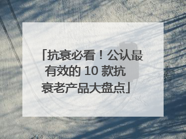 抗衰必看！公认最有效的 10 款抗衰老产品大盘点