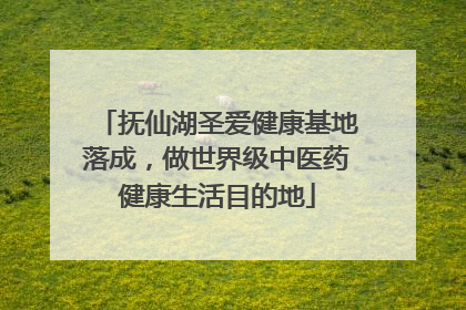 抚仙湖圣爱健康基地落成，做世界级中医药健康生活目的地