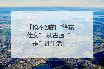 抢不到的“簪花仕女” 从古画“走”进生活