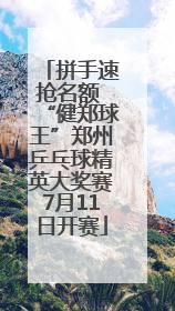 拼手速抢名额 “健郑球王”郑州乒乓球精英大奖赛7月11日开赛