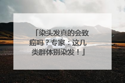 染头发真的会致癌吗？专家：这几类群体别染发！