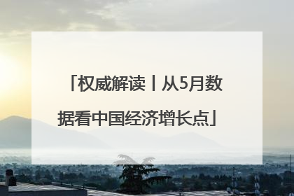 权威解读丨从5月数据看中国经济增长点
