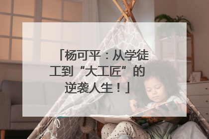 杨可平：从学徒工到“大工匠”的逆袭人生！