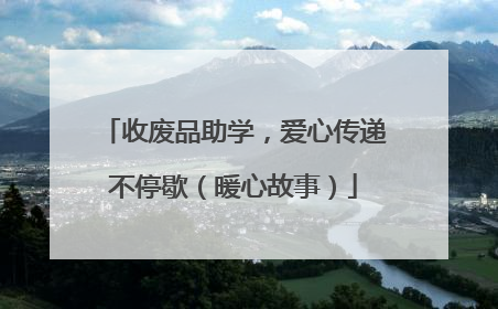 收废品助学，爱心传递不停歇（暖心故事）