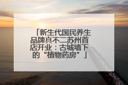 新生代国民养生品牌真不二苏州首店开业：古城墙下的“植物药房”