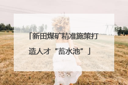 新田煤矿精准施策打造人才“蓄水池”