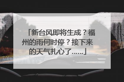 新台风即将生成？福州的雨何时停？接下来的天气扎心了……