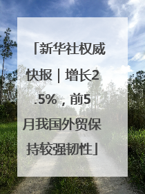 新华社权威快报｜增长2.5%，前5月我国外贸保持较强韧性