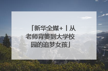 新华全媒+丨从老师背篓到大学校园的追梦女孩
